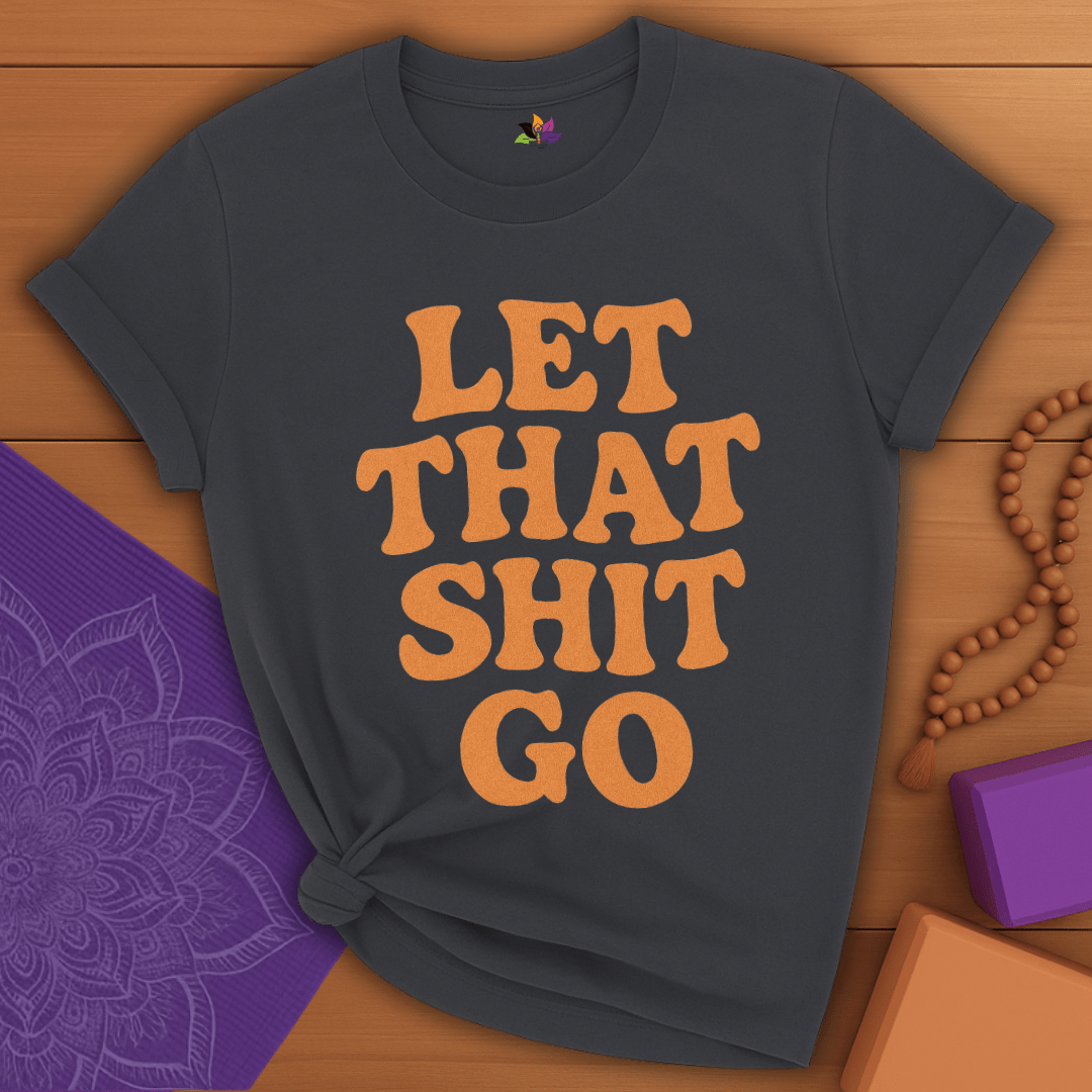 Let That Sh*t Go T-shirt