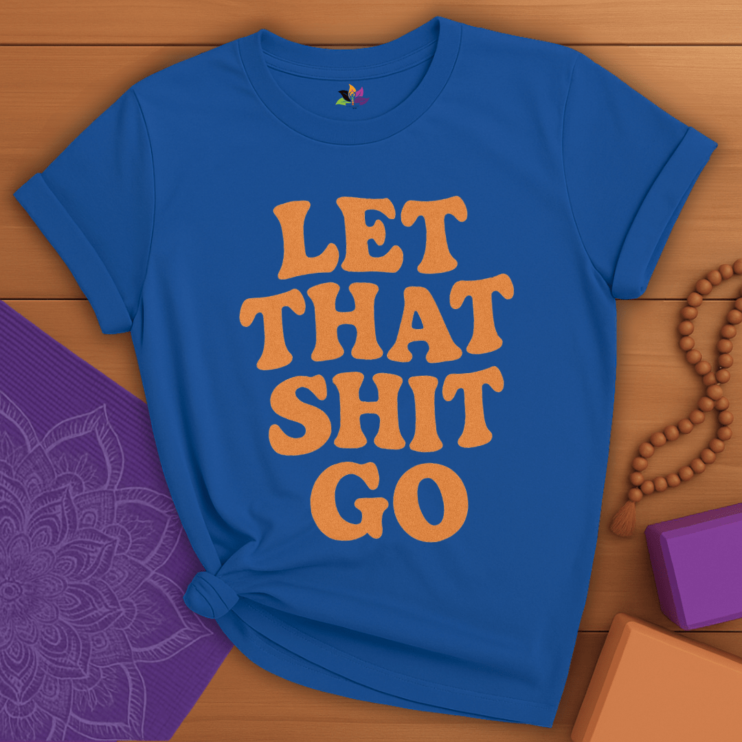 Let That Sh*t Go T-shirt