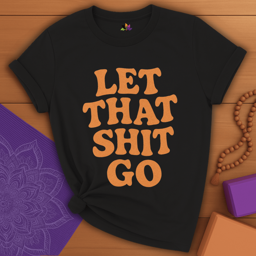 Let That Sh*t Go T-shirt