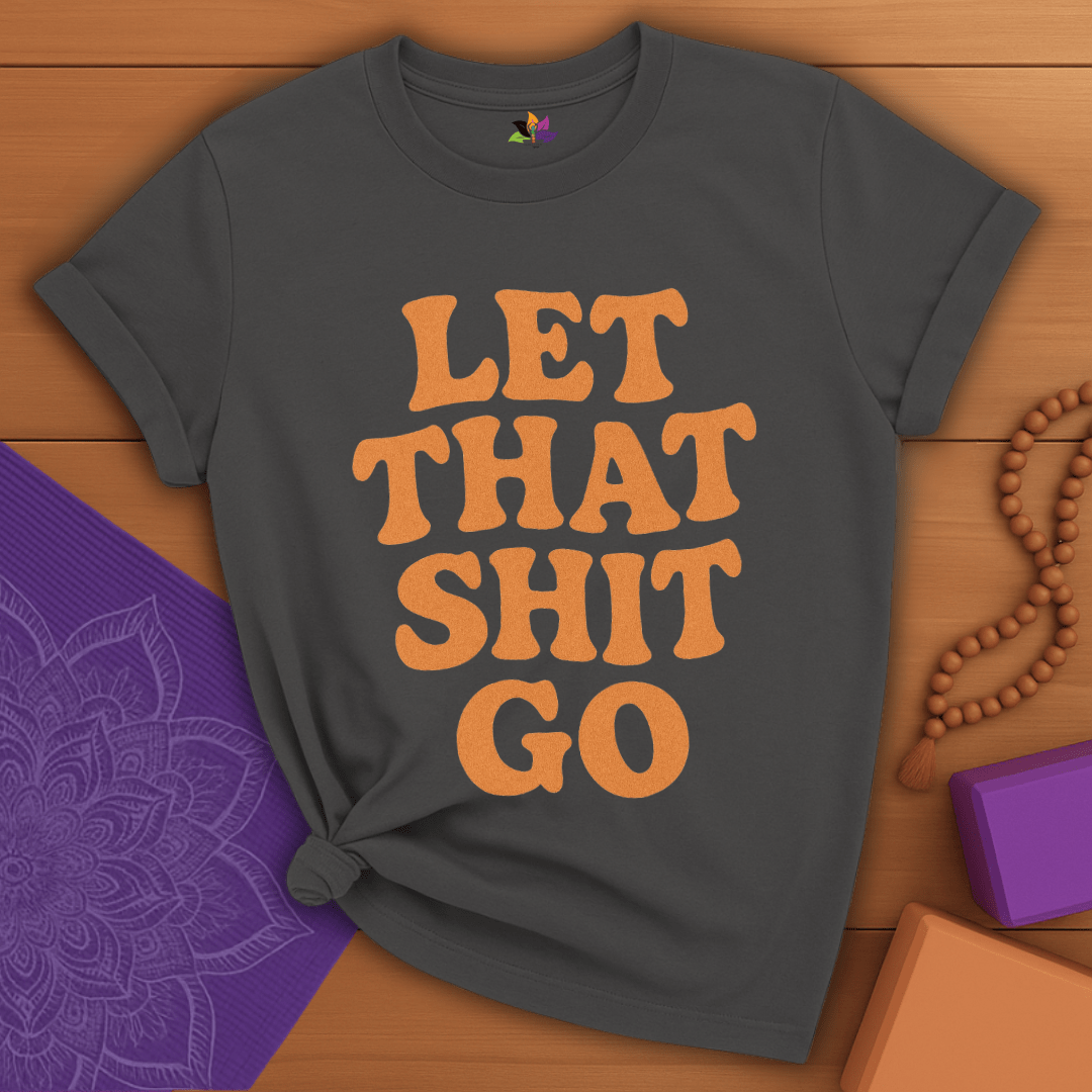 Let That Sh*t Go T-shirt