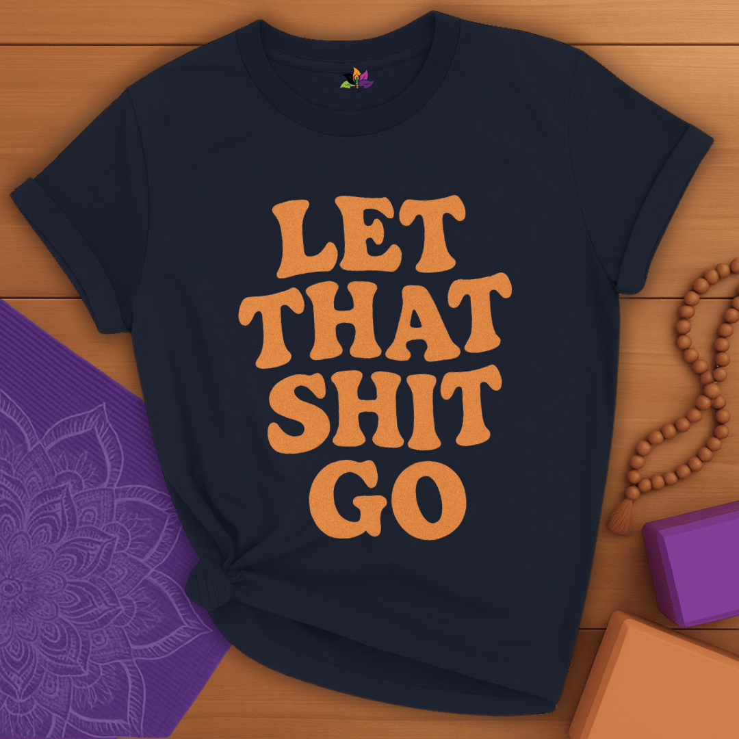 Let That Sh*t Go T-shirt